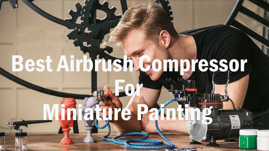 Top 5: Best Airbrush Compressor For Miniature Painting In 2022: [A complete guide]